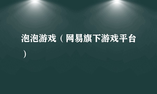 泡泡游戏(网易旗下游戏平台)