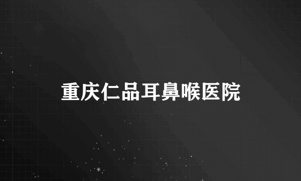 重庆仁品耳鼻喉医院