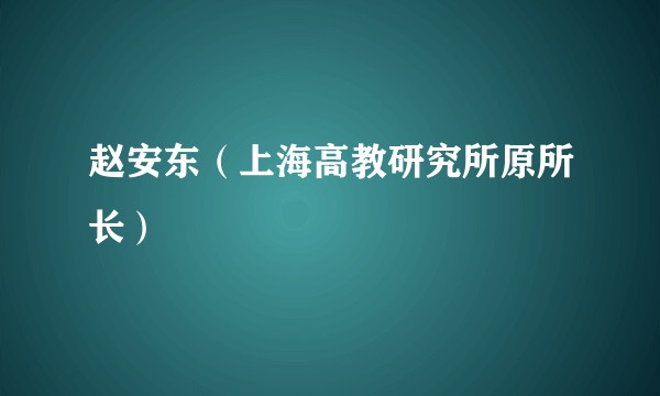 赵安东（上海高教研究所原所长）