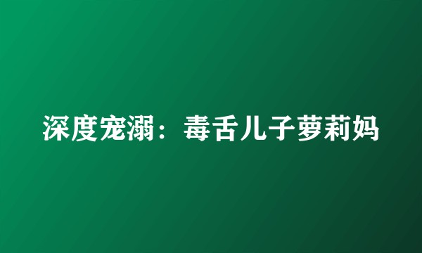 深度宠溺：毒舌儿子萝莉妈