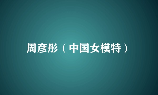 周彦彤（中国女模特）