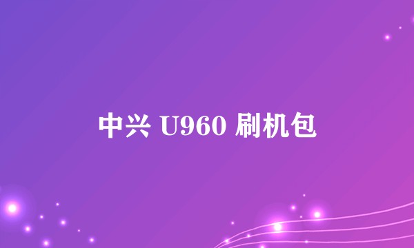 中兴 U960 刷机包