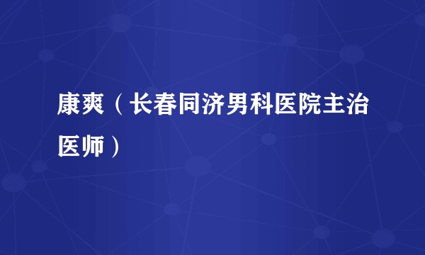 康爽(长春同济男科医院主治医师)