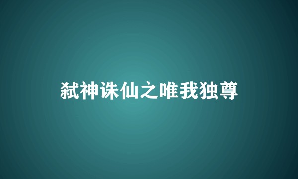 弑神诛仙之唯我独尊