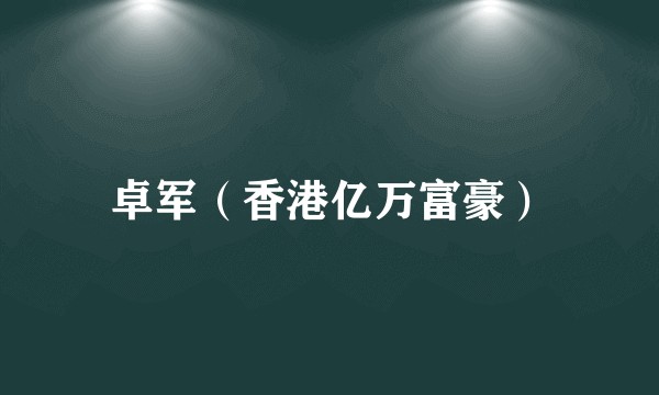 卓军（香港亿万富豪）