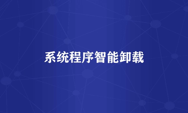 系统程序智能卸载