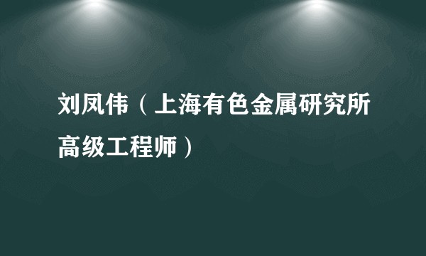 刘凤伟（上海有色金属研究所高级工程师）