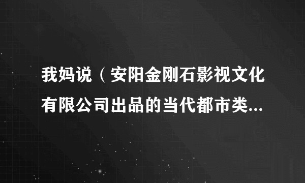 我妈说（安阳金刚石影视文化有限公司出品的当代都市类电视剧）