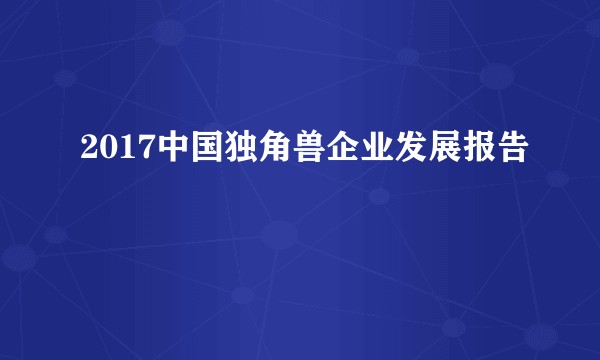 2017中国独角兽企业发展报告