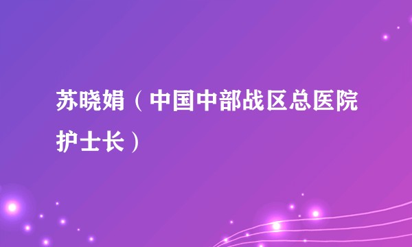 苏晓娟（中国中部战区总医院护士长）