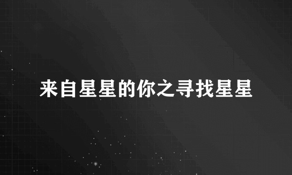 来自星星的你之寻找星星