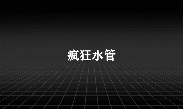 疯狂水管