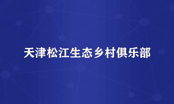 天津松江生态乡村俱乐部