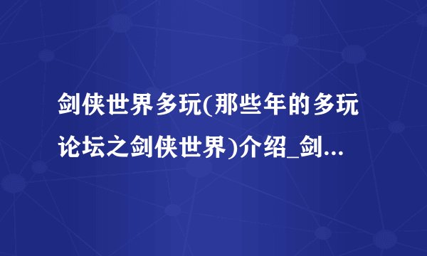 剑侠世界多玩(那些年的多玩论坛之剑侠世界)介绍_剑侠世界多玩(那些年的多玩论坛之剑侠世界)是什么