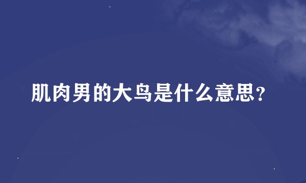 肌肉男的大鸟是什么意思？