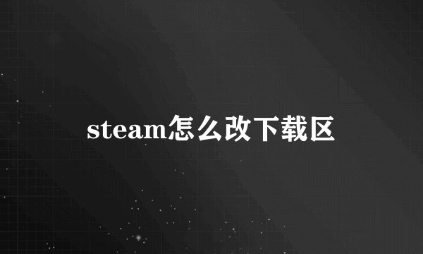 steam怎么改下载区