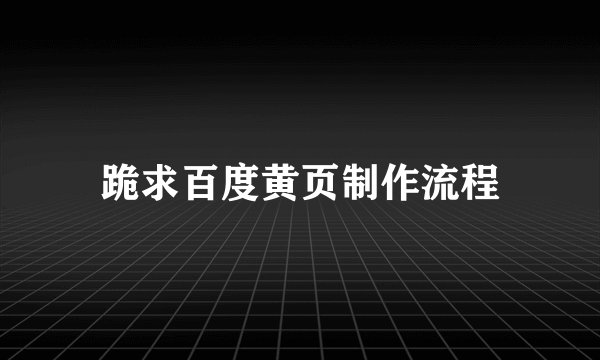 跪求百度黄页制作流程