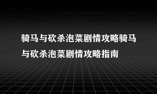 骑马与砍杀泡菜剧情攻略骑马与砍杀泡菜剧情攻略指南