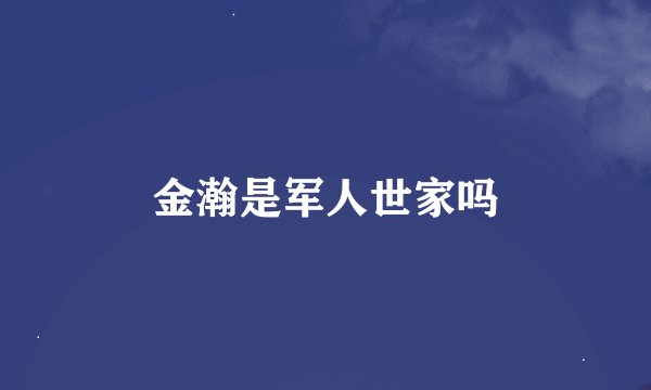 金瀚是军人世家吗
