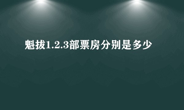 魁拔1.2.3部票房分别是多少