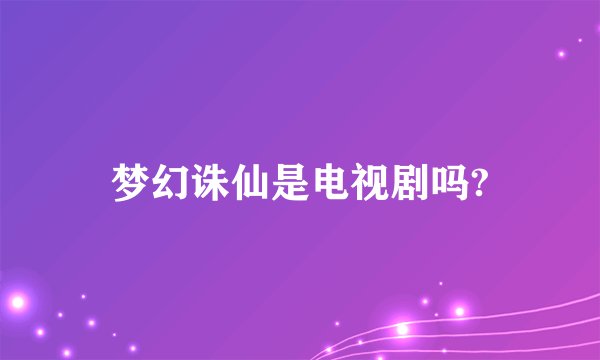 梦幻诛仙是电视剧吗?