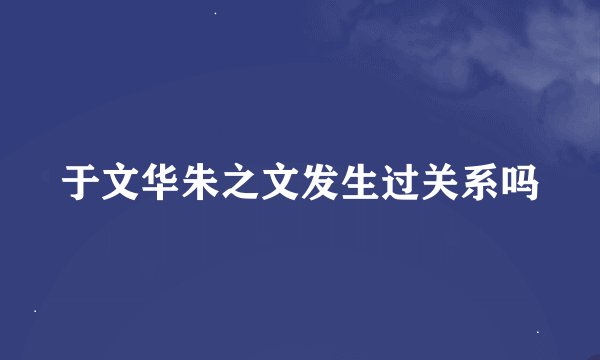 于文华朱之文发生过关系吗