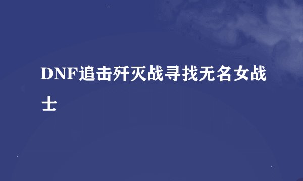 DNF追击歼灭战寻找无名女战士