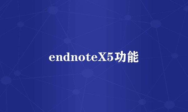 endnoteX5功能