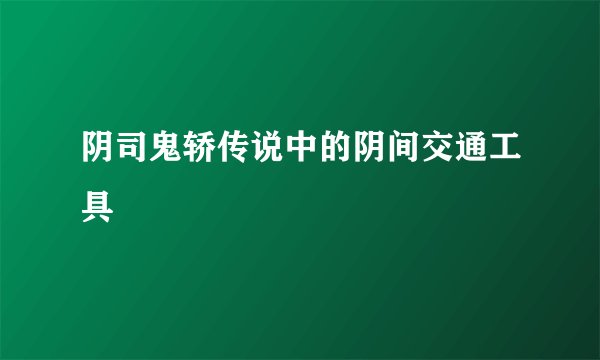 阴司鬼轿传说中的阴间交通工具