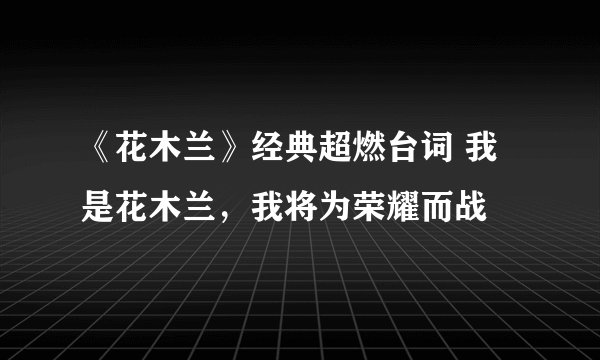 《花木兰》经典超燃台词 我是花木兰，我将为荣耀而战