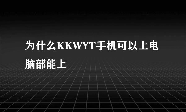为什么KKWYT手机可以上电脑部能上
