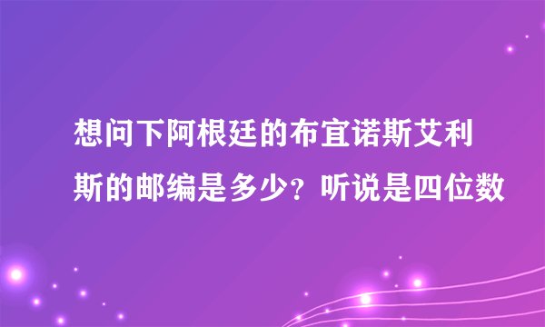 想问下阿根廷的布宜诺斯艾利斯的邮编是多少？听说是四位数