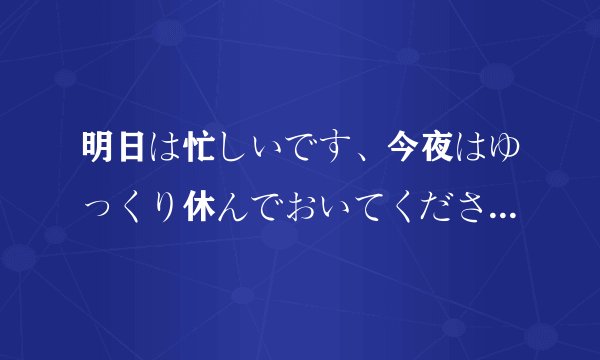 明日は忙しいです、今夜はゆっくり休んでおいてください。这句话的语法