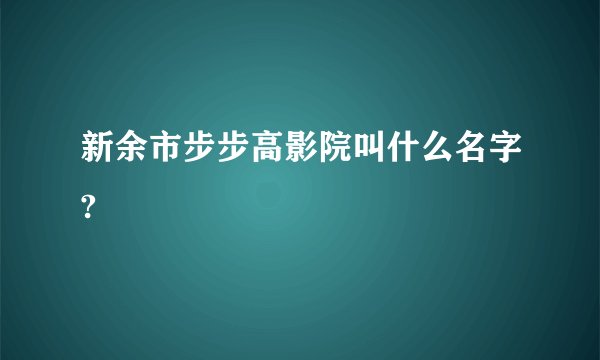 新余市步步高影院叫什么名字?