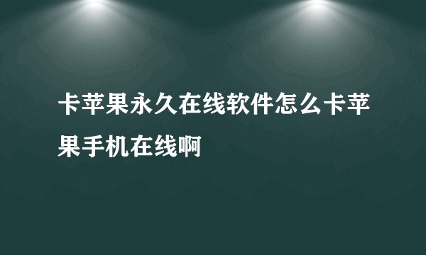 卡苹果永久在线软件怎么卡苹果手机在线啊