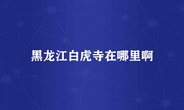 黑龙江白虎寺在哪里啊
