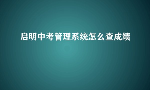 启明中考管理系统怎么查成绩