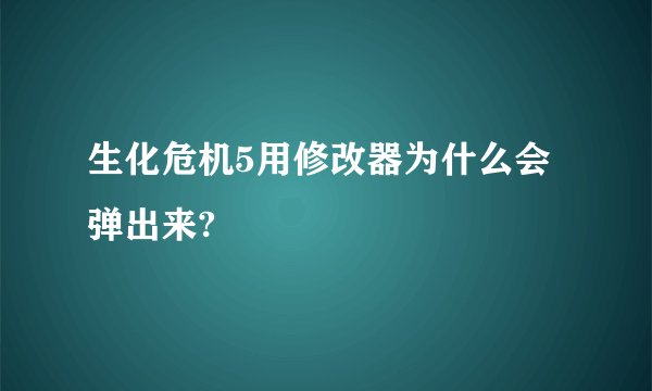 生化危机5用修改器为什么会弹出来?