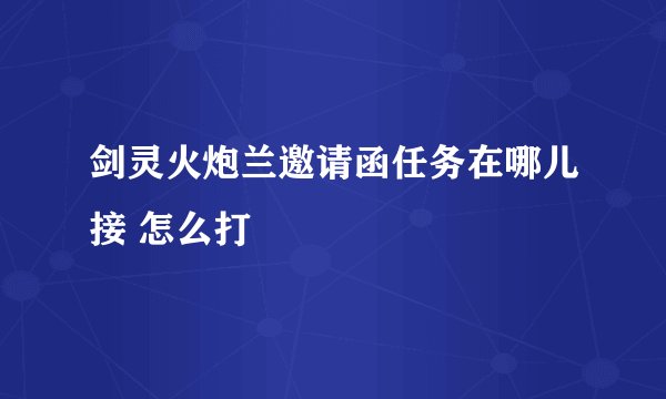 剑灵火炮兰邀请函任务在哪儿接 怎么打