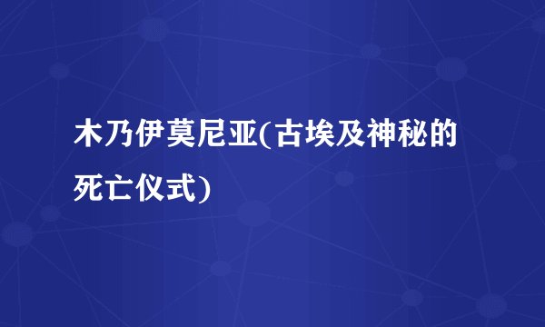 木乃伊莫尼亚(古埃及神秘的死亡仪式)