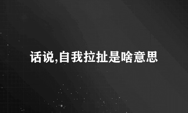话说,自我拉扯是啥意思
