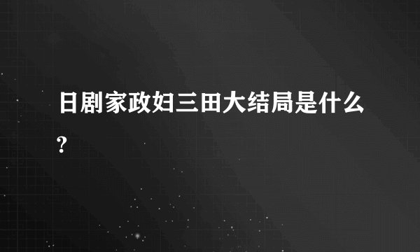 日剧家政妇三田大结局是什么?