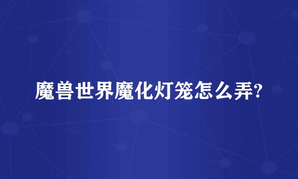 魔兽世界魔化灯笼怎么弄?