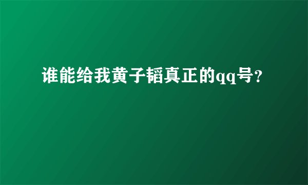 谁能给我黄子韬真正的qq号？