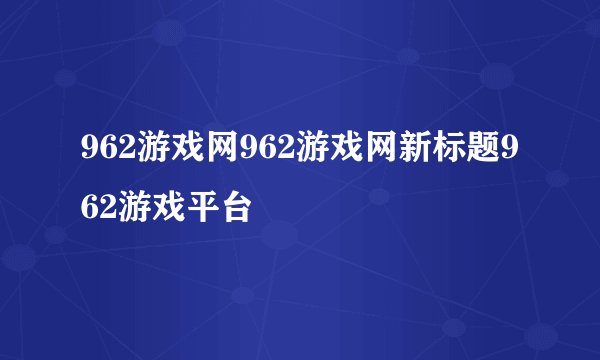 962游戏网962游戏网新标题962游戏平台