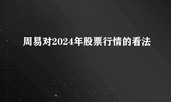 周易对2024年股票行情的看法