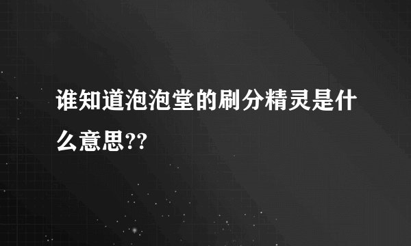 谁知道泡泡堂的刷分精灵是什么意思??