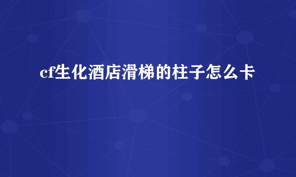 cf生化酒店滑梯的柱子怎么卡
