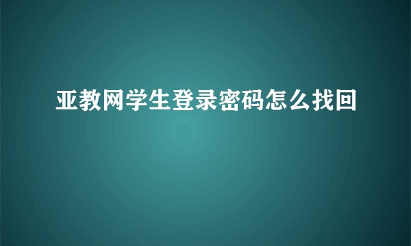 亚教网学生登录密码怎么找回