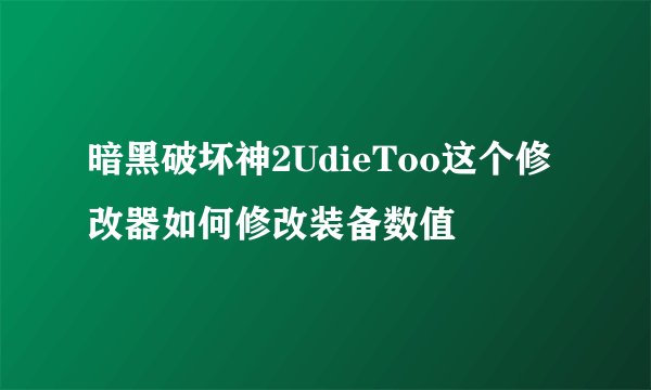 暗黑破坏神2UdieToo这个修改器如何修改装备数值